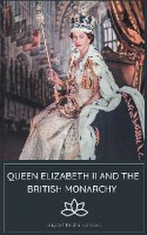 Queen Elizabeth II and the British Monarchy de Jagdish Krishanlal Arora