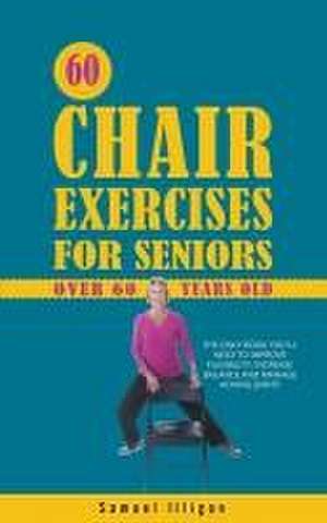 60 Chair Exercises For Seniors Over 60 Years Old de Samuel Illigan