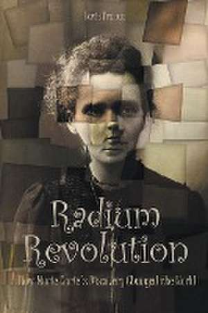 Radium Revolution How Marie Curie's Discovery Changed the World de Davis Truman