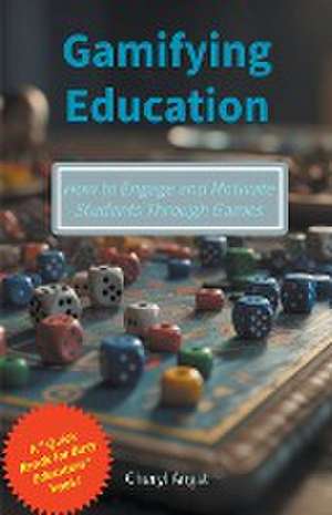 Gamifying Education - How to Engage and Motivate Students Through Games de Cheryl Angst