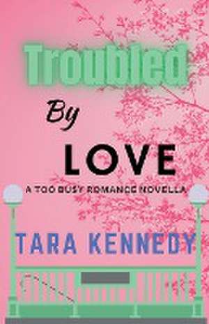 Troubled By Love de Tara Kennedy