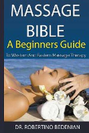 Massage Bible - A Beginners Guide To Western And Eastern Massage Therapy de Robertino Bedenian