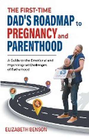 The First-Time Dad's Roadmap to Pregnancy and Parenthood de Elizabeth Benson