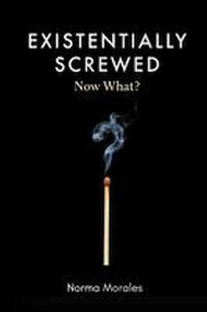 Existentially Screwed de Norma Morales