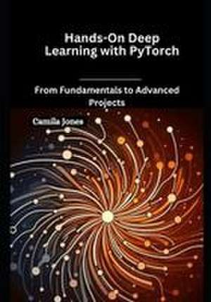 Hands-On Deep Learning with PyTorch de Camila Jones