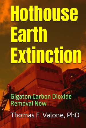 Hothouse Earth Extinction: Gigaton Carbon Dioxide Removal Now de Thomas F Valone Ph.D.