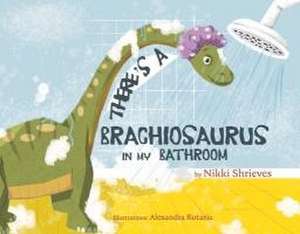 There's a Brachiosaurus in My Bathroom de Nikki Shrieves