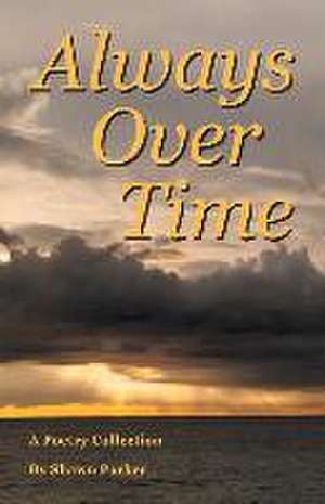 Always Over Time: A Poetry Collection de Shawn Parker