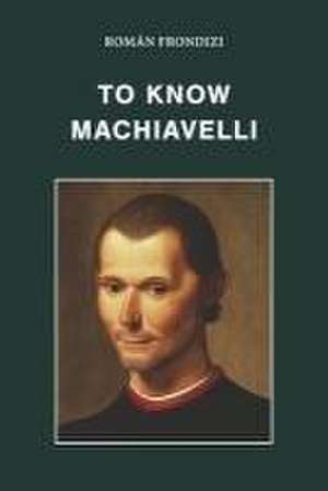 To Know Machiavelli de Roman Frondizi