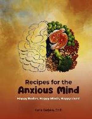 Recipes for the Anxious Minds: Mindful Eating for Optimal Brain Health de Karla Garjaka Ed D.