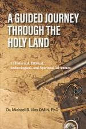 A Guided Journey Through the Holy Land: A Historical, Biblical, Archeological, and Spiritual Adventure de Michael Jiles