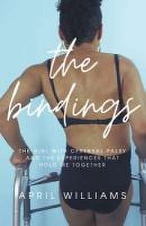 The Bindings: The Girl with Cerebral Palsy and the Experiences That Hold Me Together de April Williams