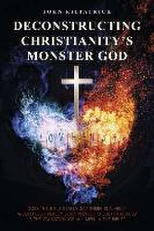 Deconstructing Christianity's Monster God de John Kilpatrick