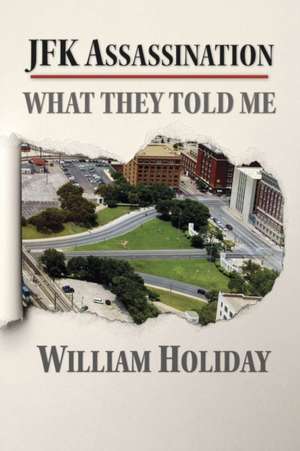 JFK Assassination - What They Told Me de William Holiday