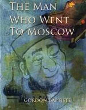 The Man Who Went to Moscow de Gordon Baptiste