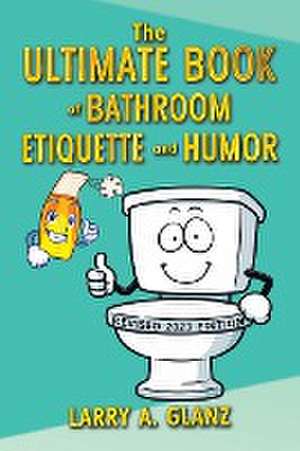 The Ultimate Book of Bathroom Etiquette and Humor de Larry A. Glanz