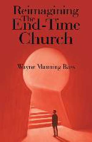 Reimagining The End-Time Church de Wayne Manning Bass