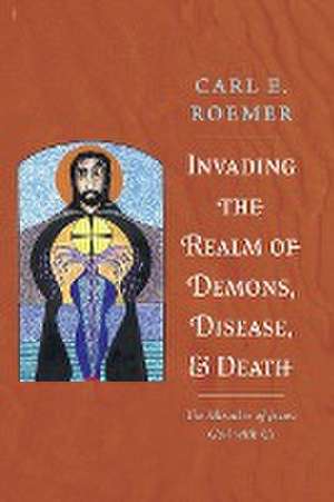 Invading the Realm of Demons, Disease, and Death de Carl E. Roemer