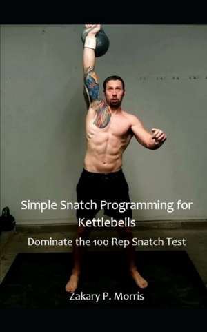 Simple Snatch Programming for Kettlebells de Zakary Morris