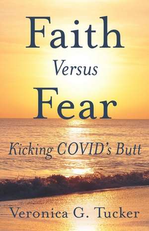 Faith versus Fear: Kicking Covid's Butt de Veronica G. Tucker