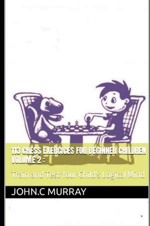 113 Chess Exercices For Beginner Children volume 2 de John C Murray