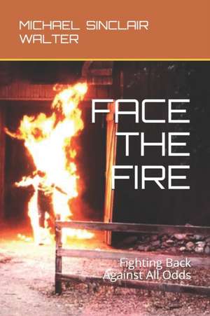 Face the Fire: Fighting Back Against All Odds de Michael Sinclair Walter