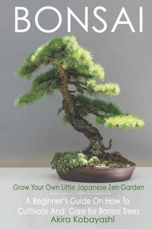 BONSAI - Grow Your Own Little Japanese Zen Garden de Akira Kobayashi