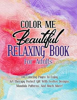 Color Me Beautiful Relaxing Book For Adults: 100 Coloring Pages To Enjoy, Art Therapy Perfect Gift With Festive Designs, Mandala Patterns, And Much Mo de Ace Coloring