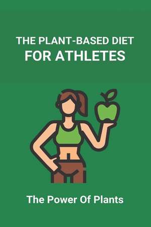 The Plant-Based Diet For Athletes: The Power Of Plants: Vegan Protein Diet For Athletes de Lindsey Cunning