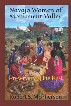 Navajo Women of Monument Valley: Preservers of the Past de Robert S. McPherson