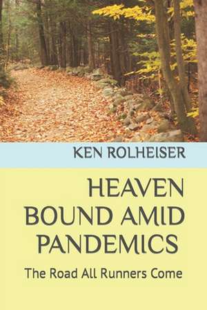 Heaven Bound Amid Pandemics: The Road All Runners Come de Ken Rolheiser