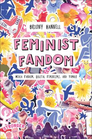 Feminist Fandom: Media Fandom, Digital Feminisms, and Tumblr de Briony Hannell