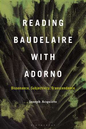 Reading Baudelaire with Adorno: Dissonance, Subjectivity, Transcendence de Professor Joseph Acquisto