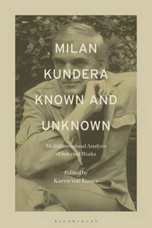 Milan Kundera Known and Unknown: Multidimensional Analysis of Selected Works de Dr. Karen von Kunes