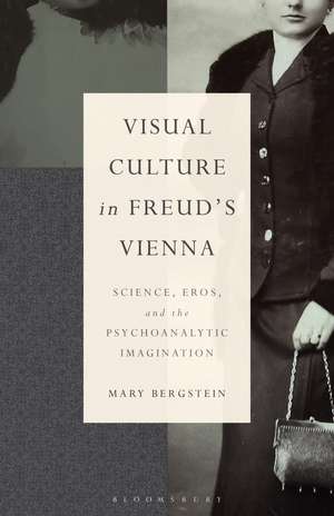 Visual Culture in Freud's Vienna: Science, Eros, and the Psychoanalytic Imagination de Professor Emerita Mary Bergstein