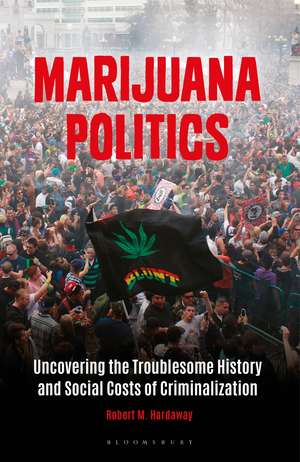 Marijuana Politics: Uncovering the Troublesome History and Social Costs of Criminalization de Robert M. Hardaway