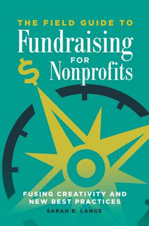 The Field Guide to Fundraising for Nonprofits: Fusing Creativity and New Best Practices de Sarah B. Lange