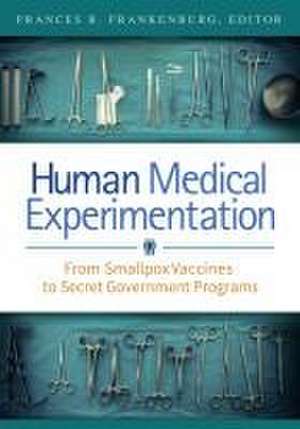 Human Medical Experimentation: From Smallpox Vaccines to Secret Government Programs de Frances R. Frankenburg MD