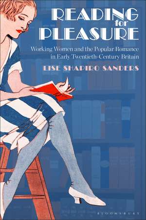 Reading for Pleasure: Working Women and the Popular Romance in Early Twentieth-Century Britain de Dr. or Prof. Lise Shapiro Sanders