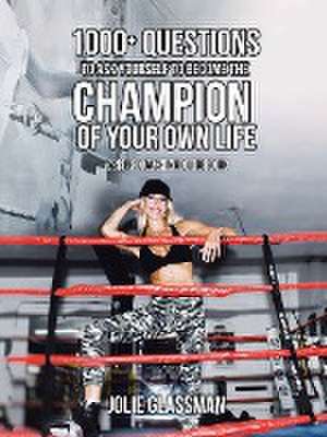 1000+ Questions to Ask Yourself to Become the Champion of Your Own Life de Jolie Glassman