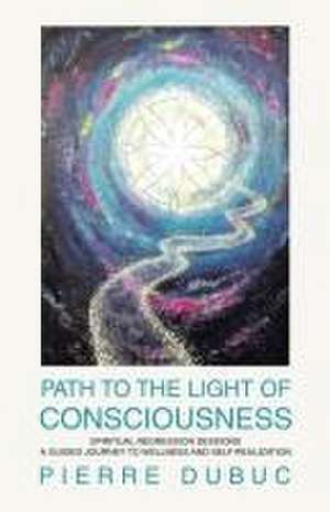 PATH TO THE LIGHT OF CONSCIOUSNESS de Pierre Dubuc