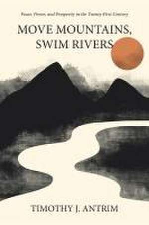 Move Mountains, Swim Rivers de Timothy J. Antrim