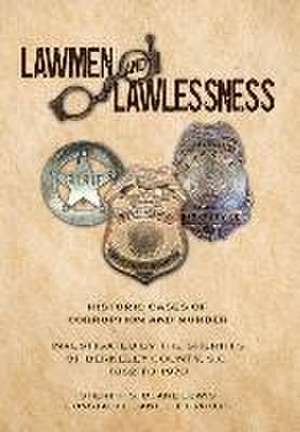 Lawmen And Lawlessness: Corruption and Murder Historic Cases Investigated by the Sheriffs of Berkeley County, SC 1882 to 1970 de Sheriff S. Duane Lewis