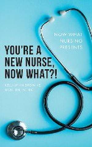 You're a New Nurse, Now What?! de Kelli Lynn Browne