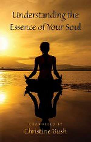 Understanding the Essence of Your Soul de Channeled By Christine Bush