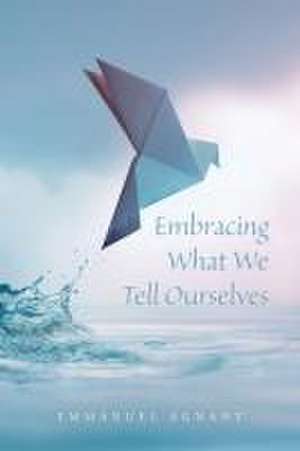 Embracing What We Tell Ourselves de Emmanuel Agnant