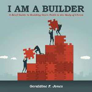 I Am a Builder: A Brief Guide to Building One's Faith in the Body of Christ de Geraldine F. Jones