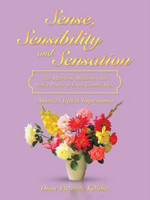 Sense, Sensibility and Sensation: the Marvelous Miniatures and Perfect Pastels of Laura Coombs Hills: America's Lyrical Impressionist de Diane Elizabeth Kelleher