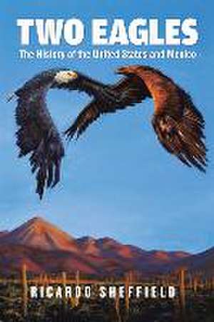 Two Eagles: The History of the United States and Mexico de Ricardo Sheffield