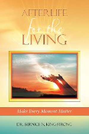 Afterlife for the Living: Make Every Moment Matter de Bernice N. King-Strong